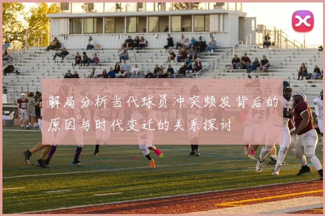 解局分析当代球员冲突频发背后的原因与时代变迁的关系探讨