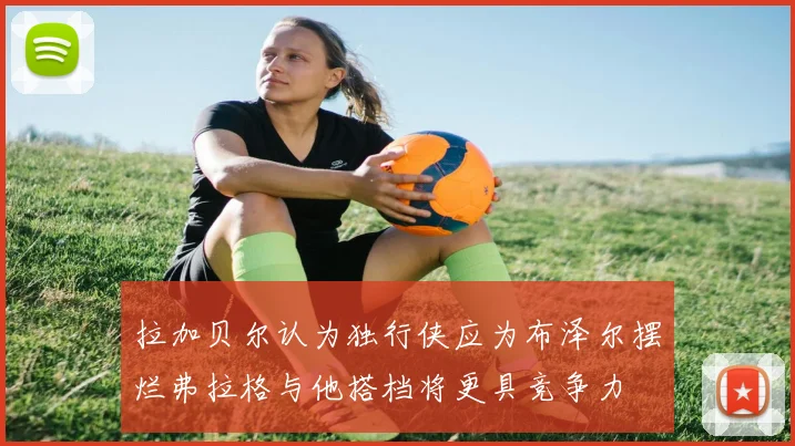拉加贝尔认为独行侠应为布泽尔摆烂弗拉格与他搭档将更具竞争力