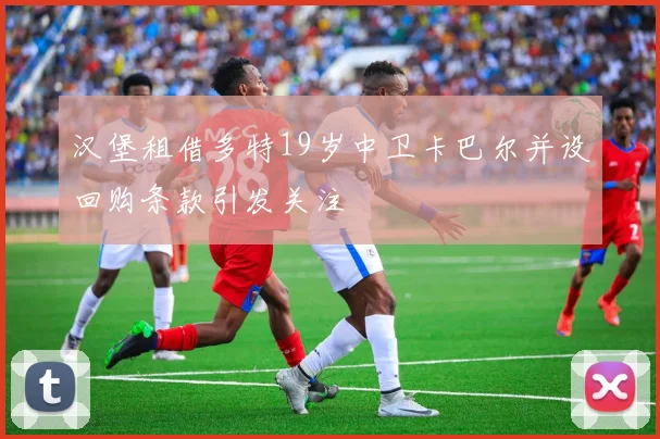汉堡租借多特19岁中卫卡巴尔并设回购条款引发关注