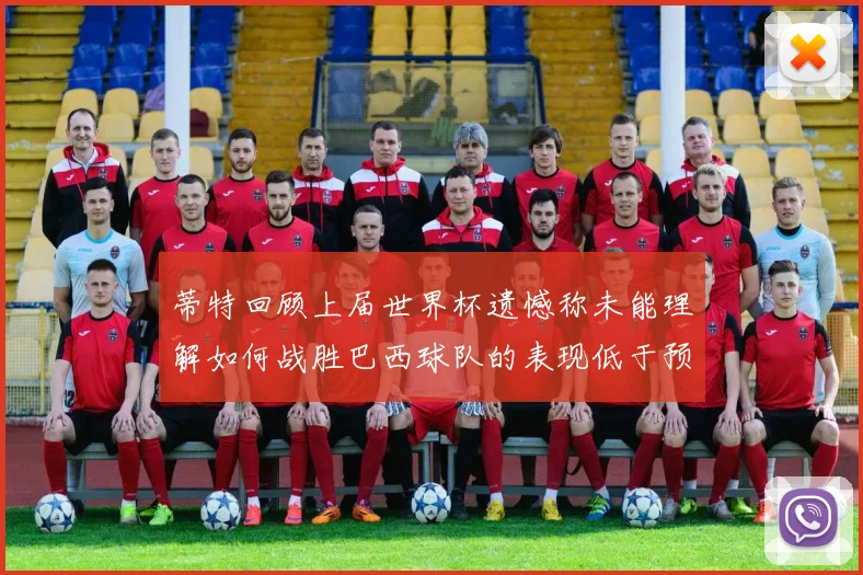 蒂特回顾上届世界杯遗憾称未能理解如何战胜巴西球队的表现低于预期