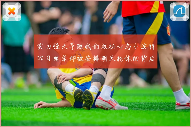 实力强大导致我们放松心态小波特昨日绝杀却被安排明天轮休的背后原因分析