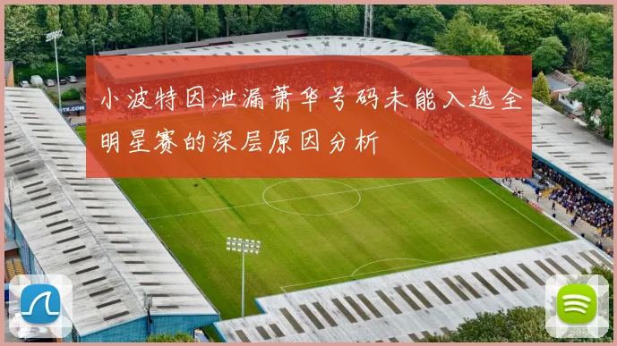 小波特因泄漏萧华号码未能入选全明星赛的深层原因分析