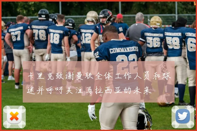 卡里克致谢曼联全体工作人员和球迷并呼吁关注马拉西亚的未来