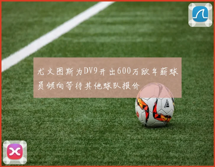 尤文图斯为DV9开出600万欧年薪球员倾向等待其他球队报价